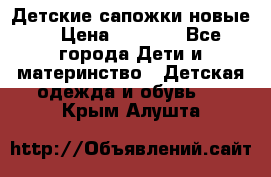 Детские сапожки новые  › Цена ­ 2 600 - Все города Дети и материнство » Детская одежда и обувь   . Крым,Алушта